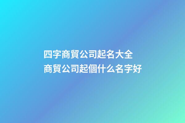 四字商貿公司起名大全 商貿公司起個什么名字好-第1張-公司起名-玄機派